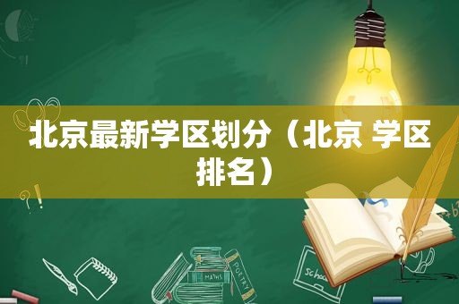 北京最新学区划分（北京 学区 排名）