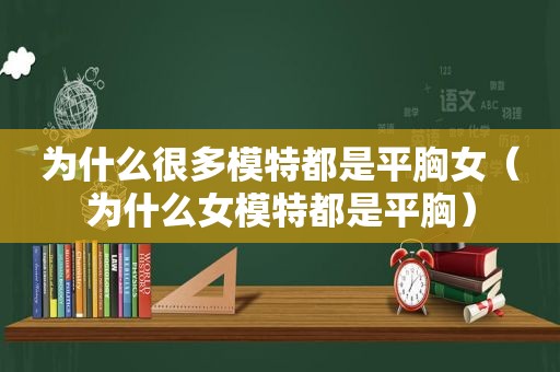 为什么很多模特都是平胸女（为什么女模特都是平胸）