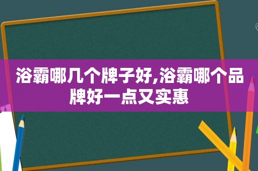 浴霸哪几个牌子好,浴霸哪个品牌好一点又实惠