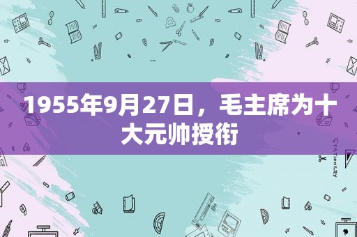 1955年9月27日，毛主席为十大元帅授衔