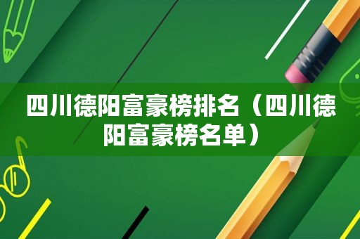 四川德阳富豪榜排名（四川德阳富豪榜名单）