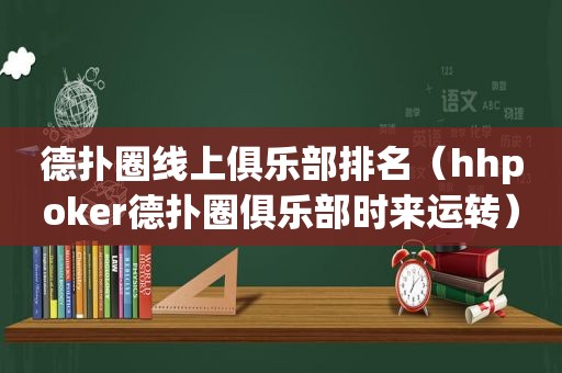 德扑圈线上俱乐部排名（hhpoker德扑圈俱乐部时来运转）