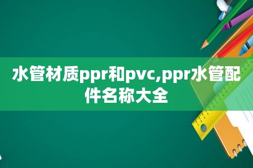 水管材质ppr和pvc,ppr水管配件名称大全