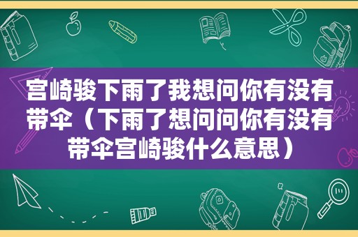 宫崎骏下雨了我想问你有没有带伞（下雨了想问问你有没有带伞宫崎骏什么意思）