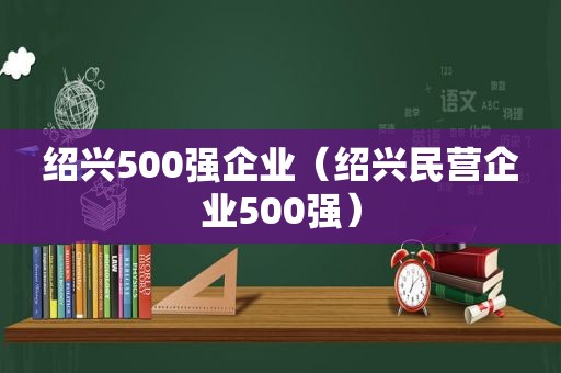 绍兴500强企业（绍兴民营企业500强）