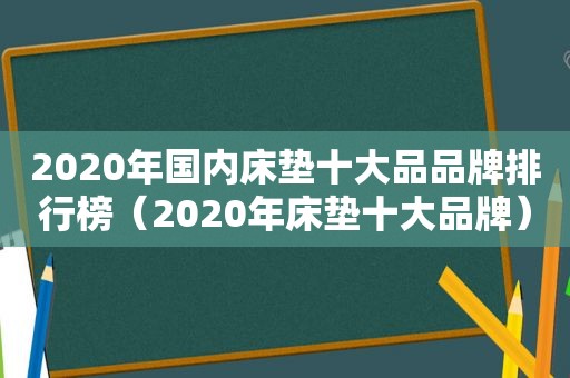 2020年国内床垫十大品品牌排行榜（2020年床垫十大品牌）