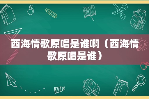 西海情歌原唱是谁啊（西海情歌原唱是谁）