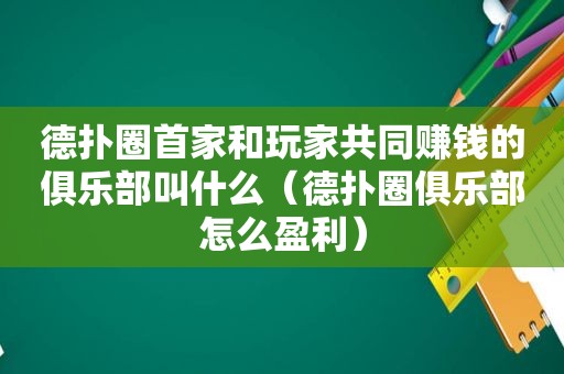 德扑圈首家和玩家共同赚钱的俱乐部叫什么（德扑圈俱乐部怎么盈利）