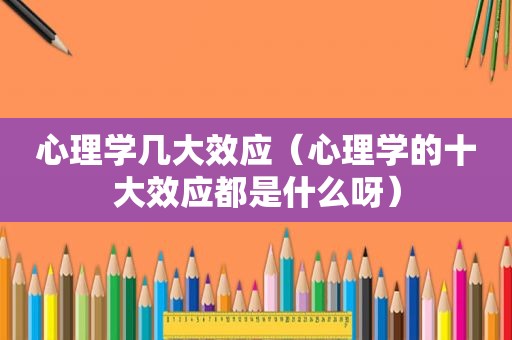 心理学几大效应（心理学的十大效应都是什么呀）