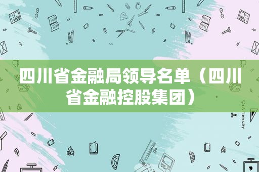 四川省金融局领导名单（四川省金融控股集团）