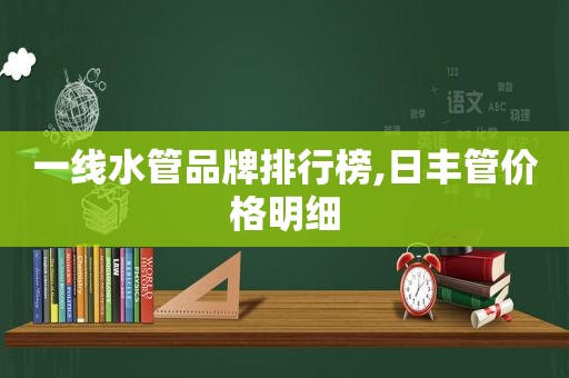 一线水管品牌排行榜,日丰管价格明细