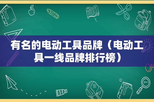 有名的电动工具品牌（电动工具一线品牌排行榜）