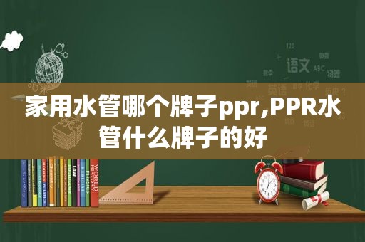 家用水管哪个牌子ppr,PPR水管什么牌子的好