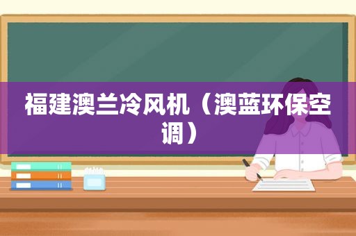 福建澳兰冷风机（澳蓝环保空调）