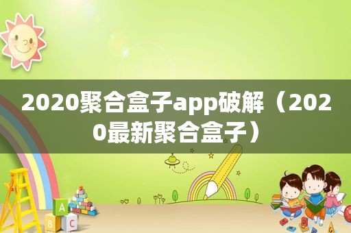 2020聚合盒子app绿色（2020最新聚合盒子）