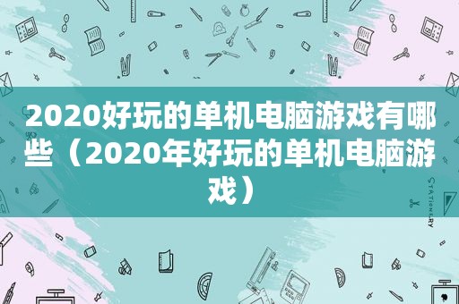 2020好玩的单机电脑游戏有哪些（2020年好玩的单机电脑游戏）