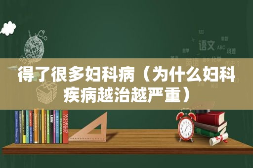 得了很多妇科病（为什么妇科疾病越治越严重）