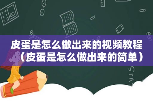 皮蛋是怎么做出来的视频教程（皮蛋是怎么做出来的简单）