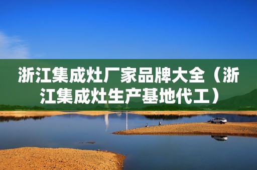 浙江集成灶厂家品牌大全（浙江集成灶生产基地代工）