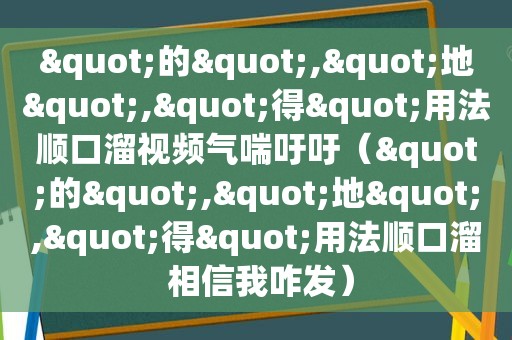 "的","地","得"用法顺口溜视频气喘吁吁（"的","地","得"用法顺口溜 相信我咋发）