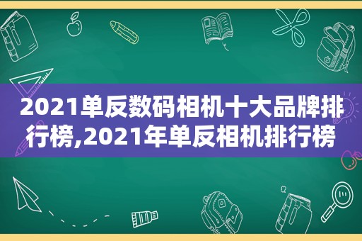 2021单反数码相机十大品牌排行榜,2021年单反相机排行榜