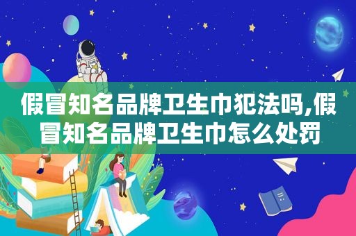 假冒知名品牌卫生巾犯法吗,假冒知名品牌卫生巾怎么处罚