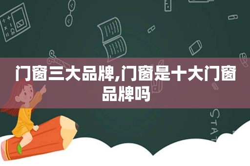 门窗三大品牌,门窗是十大门窗品牌吗