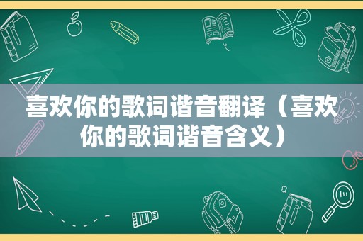 喜欢你的歌词谐音翻译（喜欢你的歌词谐音含义）