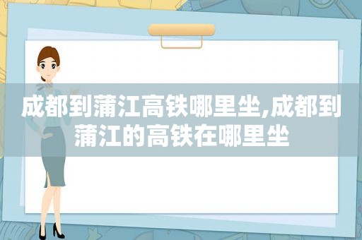 成都到蒲江高铁哪里坐,成都到蒲江的高铁在哪里坐