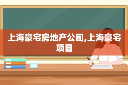 上海豪宅房地产公司,上海豪宅项目