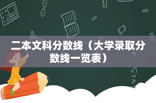 二本文科分数线（大学录取分数线一览表）