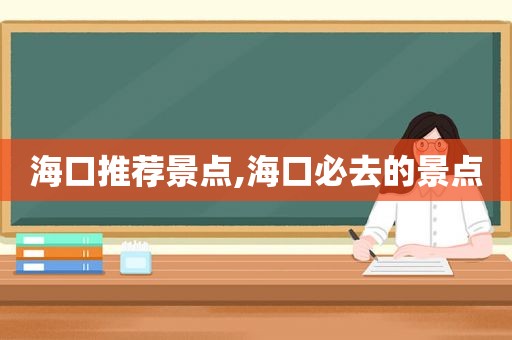 海口推荐景点,海口必去的景点