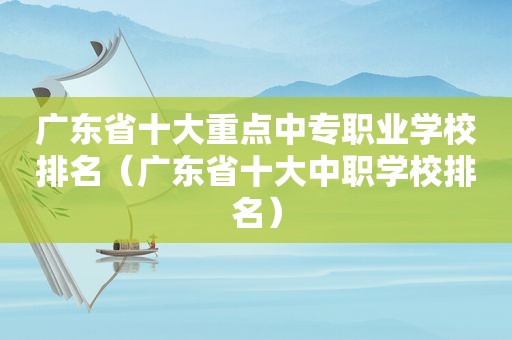 广东省十大重点中专职业学校排名（广东省十大中职学校排名）