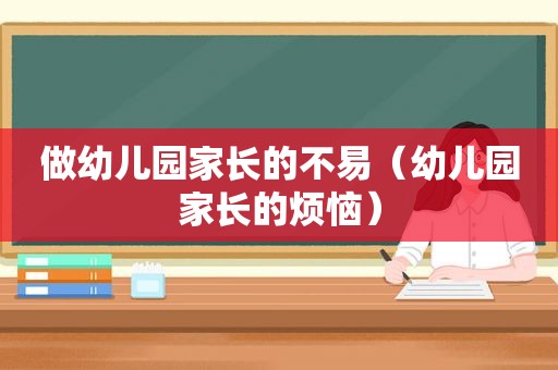 做幼儿园家长的不易（幼儿园家长的烦恼）