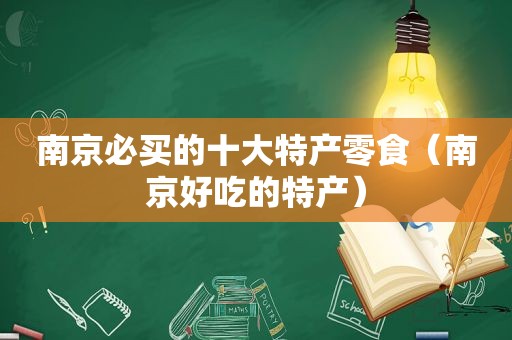 南京必买的十大特产零食（南京好吃的特产）