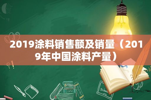 2019涂料销售额及销量（2019年中国涂料产量）