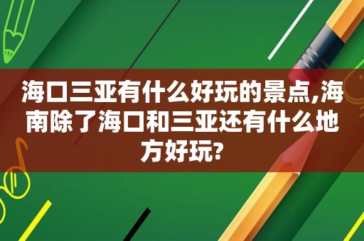 海口三亚有什么好玩的景点,海南除了海口和三亚还有什么地方好玩?