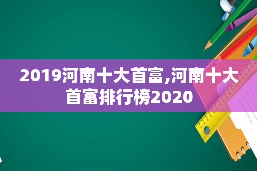 2019河南十大首富,河南十大首富排行榜2020