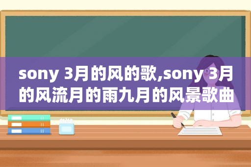 sony 3月的风的歌,sony 3月的风流月的雨九月的风景歌曲