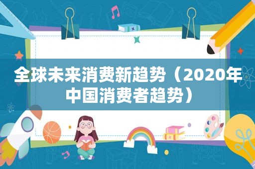 全球未来消费新趋势（2020年中国消费者趋势）