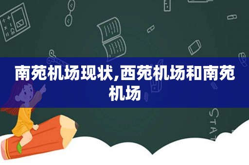 南苑机场现状,西苑机场和南苑机场