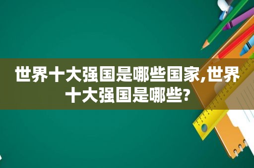 世界十大强国是哪些国家,世界十大强国是哪些?