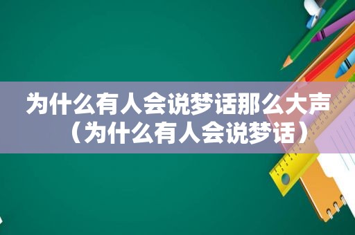 为什么有人会说梦话那么大声（为什么有人会说梦话）