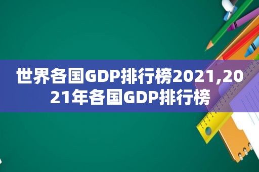 世界各国GDP排行榜2021,2021年各国GDP排行榜