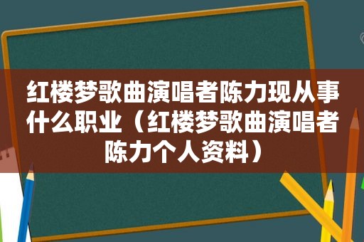 红楼梦歌曲演唱者陈力现从事什么职业（红楼梦歌曲演唱者陈力个人资料）