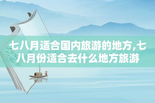 七八月适合国内旅游的地方,七八月份适合去什么地方旅游