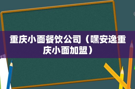 重庆小面餐饮公司（嘿安逸重庆小面加盟）