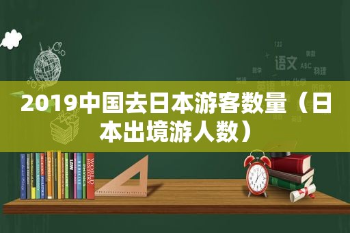 2019中国去日本游客数量（日本出境游人数）