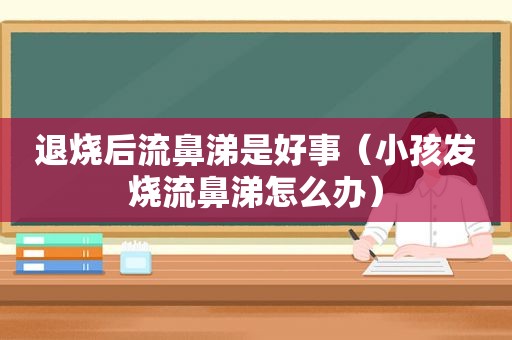 退烧后流鼻涕是好事（小孩发烧流鼻涕怎么办）