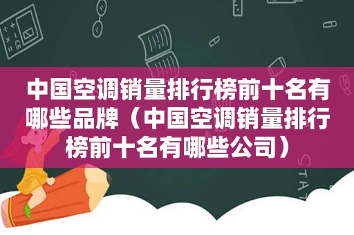 中国空调销量排行榜前十名有哪些品牌（中国空调销量排行榜前十名有哪些公司）